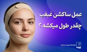 عمل ساکشن غبغب چقدر طول میکشه؟